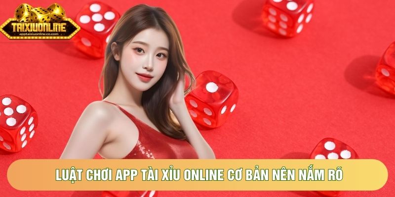 Luật chơi app tài xỉu online cơ bản nên nắm rõ