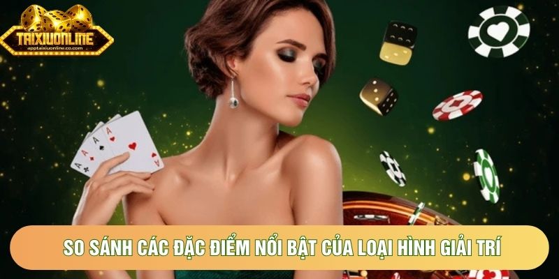 So sánh các đặc điểm nổi bật của loại hình giải trí So sánh các đặc điểm nổi bật của loại hình giải trí