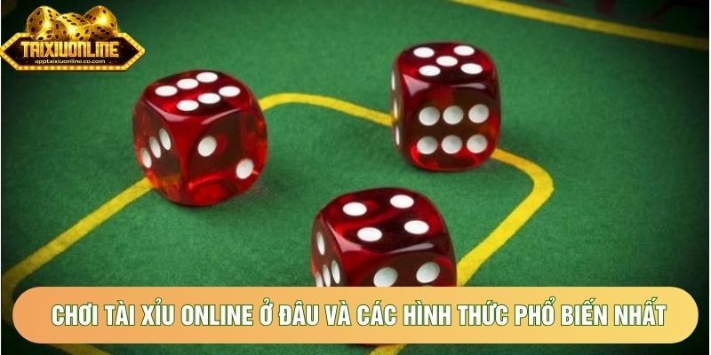 Chơi tài xỉu online ở đâu và các hình thức phổ biến nhất