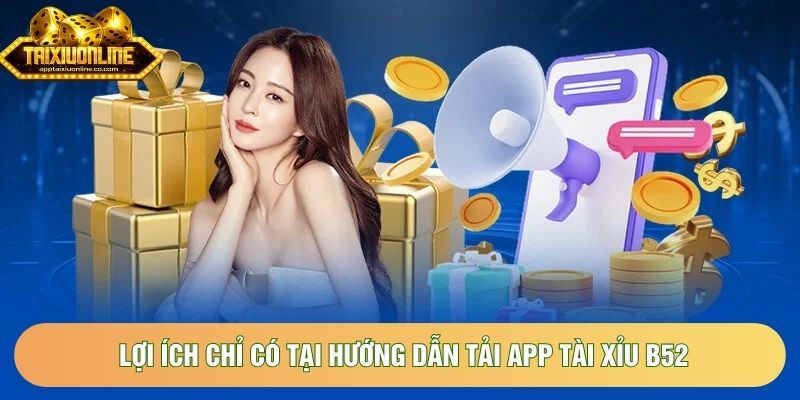 Lợi ích chỉ có tại hướng dẫn tải app tài xỉu B52