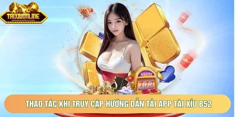 Thao tác khi truy cập hướng dẫn tải app tài xỉu B52