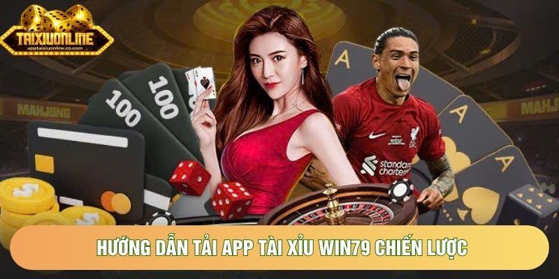 Hướng dẫn tải app tài xỉu Win79 chiến lược