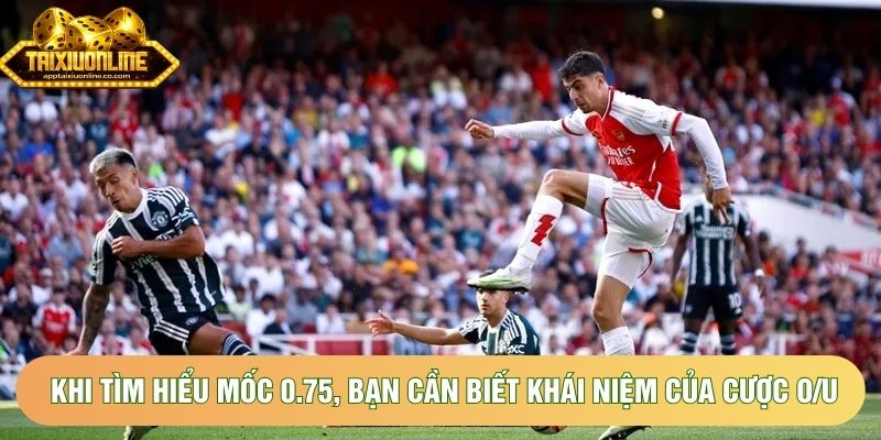 Khi tìm hiểu mốc 0.75, bạn cần biết khái niệm của cược O/U