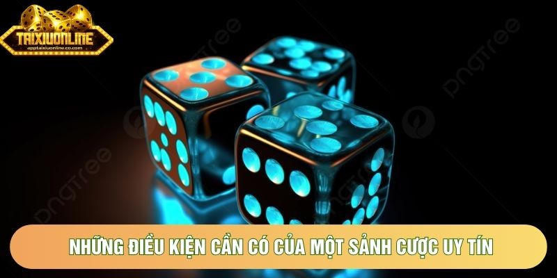 Những điều kiện cần có của một sảnh cược uy tín
