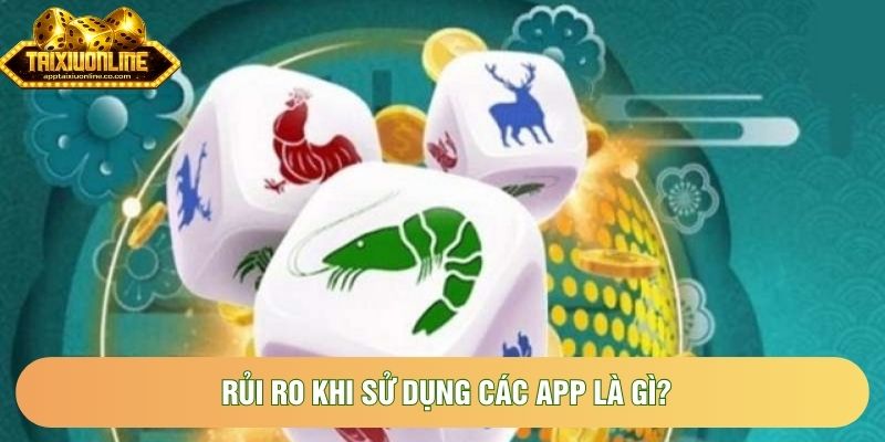 Rủi ro khi sử dụng các app là gì?