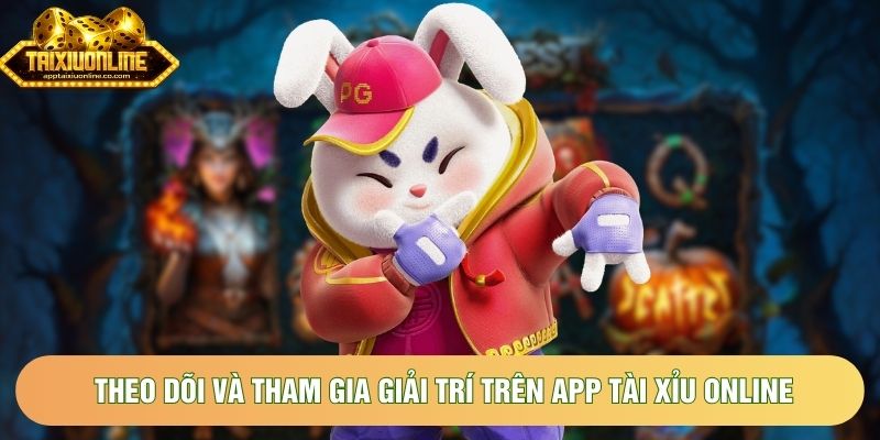 Theo dõi và tham gia giải trí trên app tài xỉu online