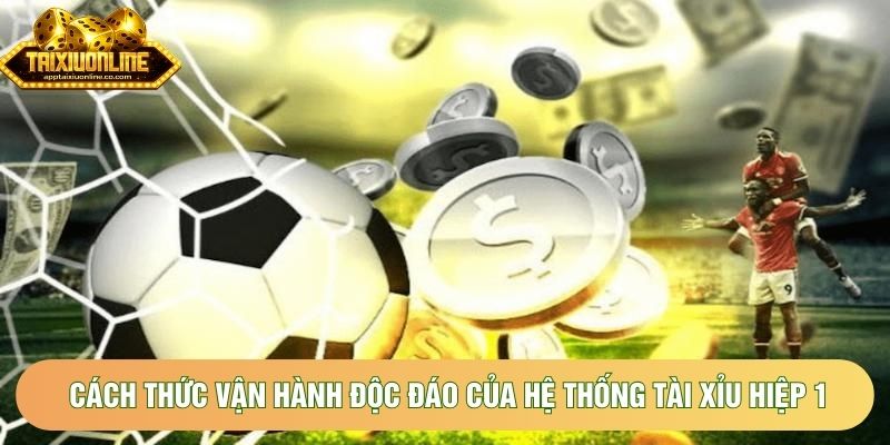 Cách thức vận hành độc đáo của hệ thống tài xỉu hiệp 1